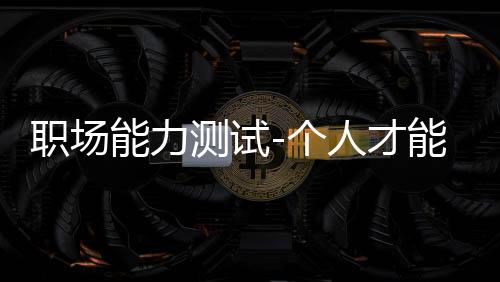 职场能力测试-个人才能&实用应用&微博分享
