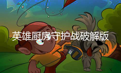 英雄厨房守护战破解版