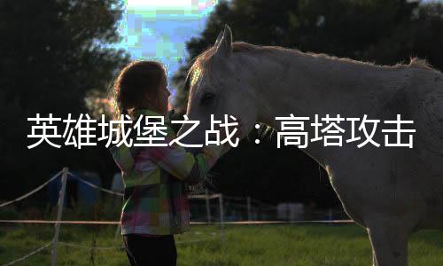 英雄城堡之战：高塔攻击下载