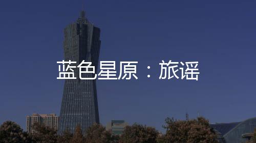 蓝色星原：旅谣