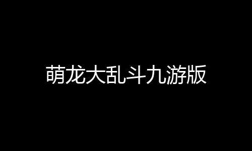 萌龙大乱斗九游版