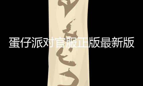 蛋仔派对官服正版最新版