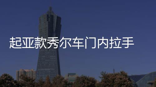 起亚款秀尔车门内拉手 车门内把手灰色 电镀亮原厂汽车配件