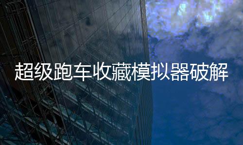超级跑车收藏模拟器破解版