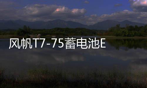 风帆T7-75蓄电池EFB适用福克斯蒙迪欧锐界翼虎启停汽车专用电瓶
