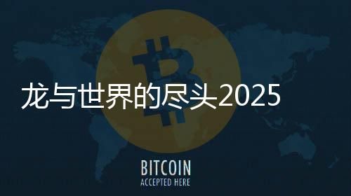 龙与世界的尽头2025官方版