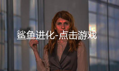 鲨鱼进化-点击游戏