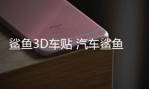 鲨鱼3D车贴 汽车鲨鱼车身贴纸 改装车饰贴立体拉花腰线划痕遮挡贴