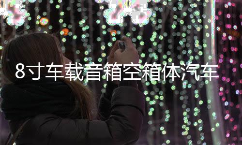 8寸车载音箱空箱体汽车双喇叭连体箱体双低音无源音箱空箱1.8厚度