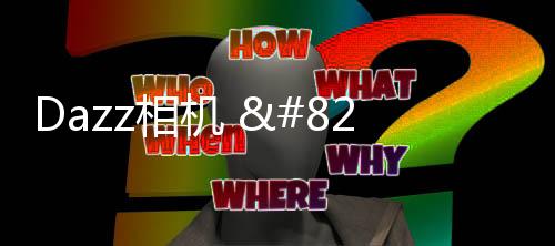 Dazz相机 – 复古胶片和视频特效