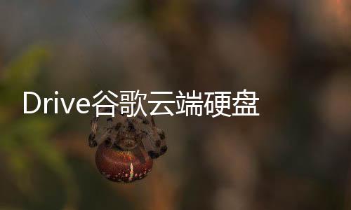 Drive谷歌云端硬盘