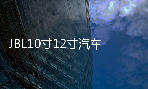 JBL10寸12寸汽车低音炮喇叭大功率音响超重低音炮无损改装双音圈