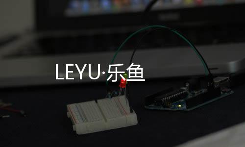 LEYU·乐鱼