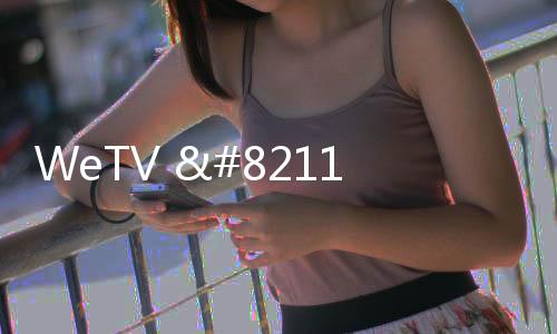 WeTV – 腾讯视频海外版