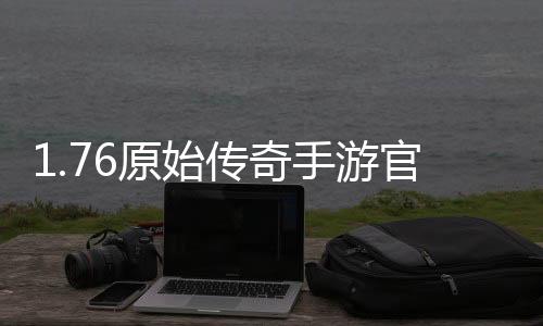 1.76原始传奇手游官方网站