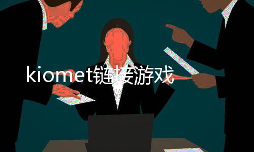 kiomet链接游戏