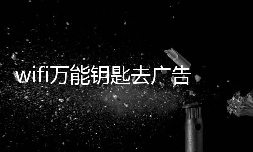 wifi万能钥匙去广告纯净版