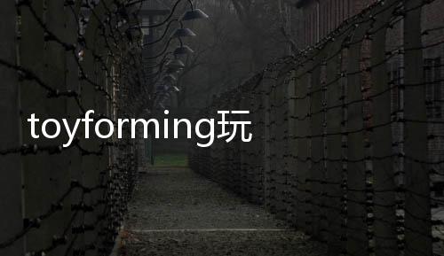 toyforming玩具成型完整版
