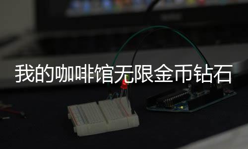 我的咖啡馆无限金币钻石2024